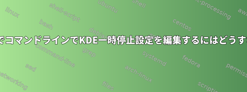 XセッションなしでコマンドラインでKDE一時停止設定を編集するにはどうすればよいですか？