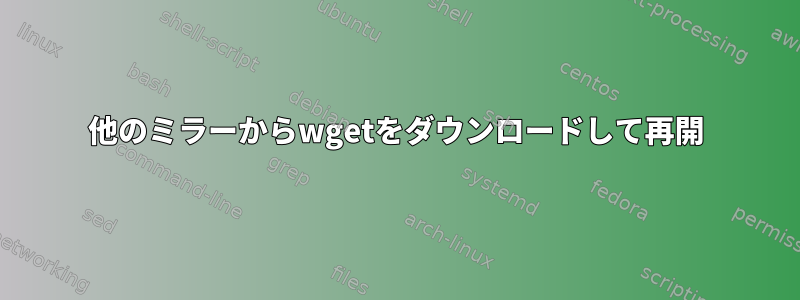 他のミラーからwgetをダウンロードして再開