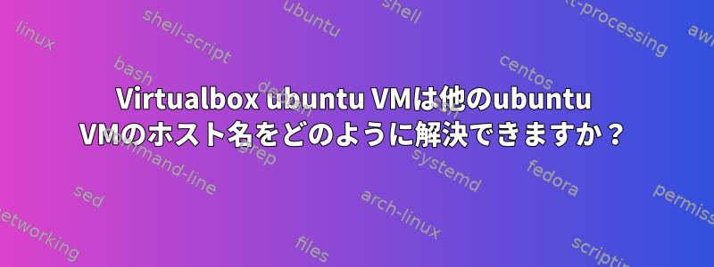 Virtualbox ubuntu VMは他のubuntu VMのホスト名をどのように解決できますか？