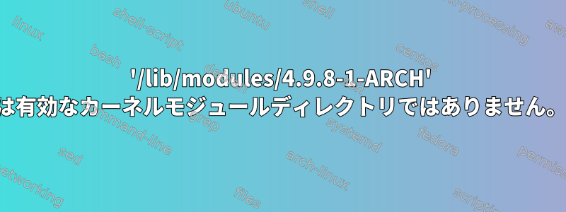 '/lib/modules/4.9.8-1-ARCH' は有効なカーネルモジュールディレクトリではありません。