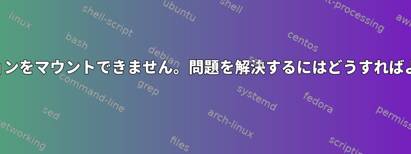 パーティションをマウントできません。問題を解決するにはどうすればよいですか？