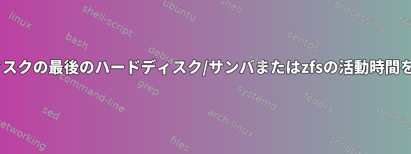 ifplugdのようなタスクの最後のハードディスク/サンバまたはzfsの活動時間を検出する方法は？