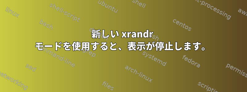 新しい xrandr モードを使用すると、表示が停止します。