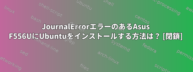 JournalErrorエラーのあるAsus F556UにUbuntuをインストールする方法は？ [閉鎖]