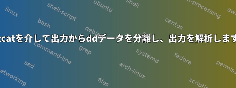 netcatを介して出力からddデータを分離し、出力を解析します。