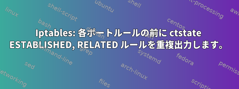 Iptables: 各ポートルールの前に ctstate ESTABLISHED, RELATED ルールを重複出力します。