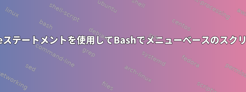 doループとCaseステートメントを使用してBashでメニューベースのスクリプトを作成する