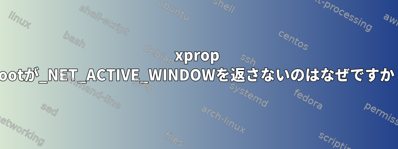 xprop -rootが_NET_ACTIVE_WINDOWを返さないのはなぜですか？