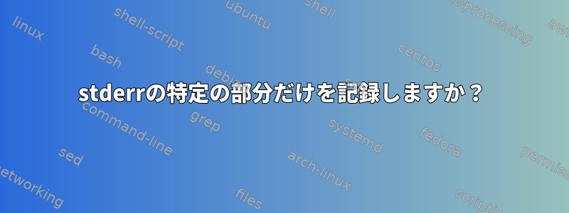 stderrの特定の部分だけを記録しますか？