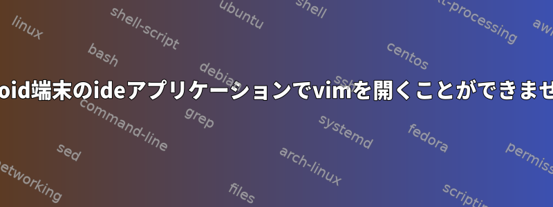 Android端末のideアプリケーションでvimを開くことができません。