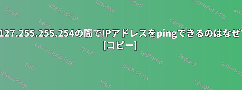 127.0.0.1と127.255.255.254の間でIPアドレスをpingできるのはなぜですか？ [コピー]