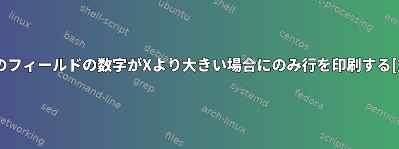 3番目のフィールドの数字がXより大きい場合にのみ行を印刷する[重複]