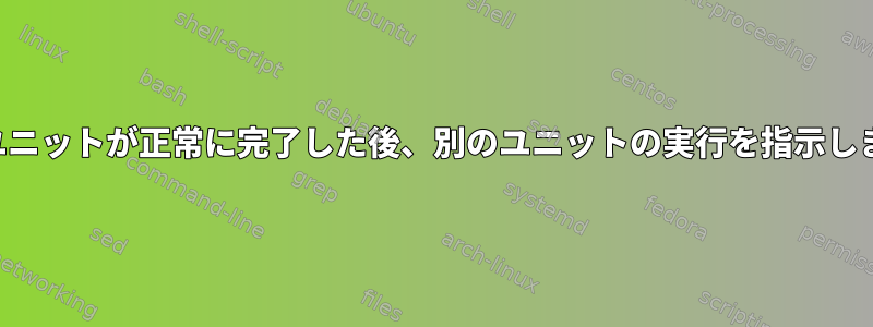 別のユニットが正常に完了した後、別のユニットの実行を指示します。