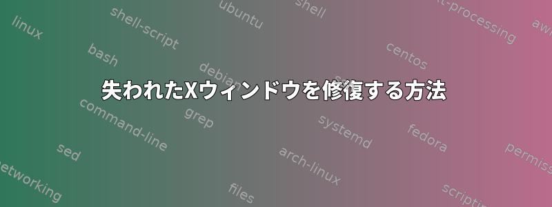 失われたXウィンドウを修復する方法