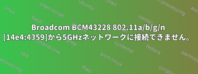 Broadcom BCM43228 802.11a/b/g/n [14e4:4359]から5GHzネットワークに接続できません。