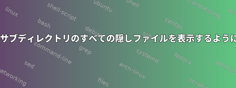 UNIX：複数のサブディレクトリのすべての隠しファイルを表示するように変更する方法