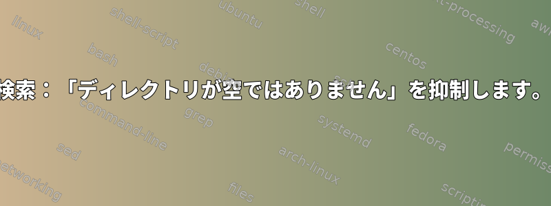 検索：「ディレクトリが空ではありません」を抑制します。