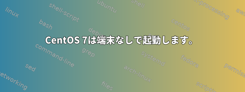 CentOS 7は端末なしで起動します。