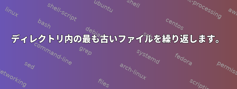 ディレクトリ内の最も古いファイルを繰り返します。