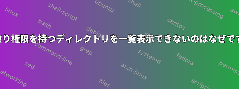 読み取り権限を持つディレクトリを一覧表示できないのはなぜですか？