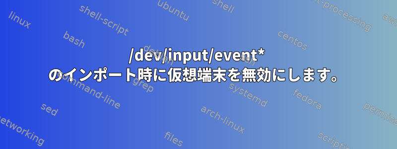 /dev/input/event* のインポート時に仮想端末を無効にします。