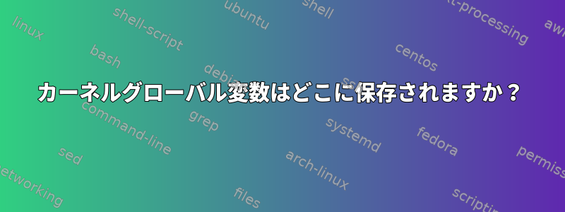 カーネルグローバル変数はどこに保存されますか？