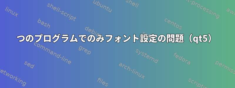 1つのプログラムでのみフォント設定の問題（qt5）