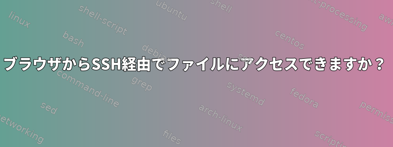 ブラウザからSSH経由でファイルにアクセスできますか？