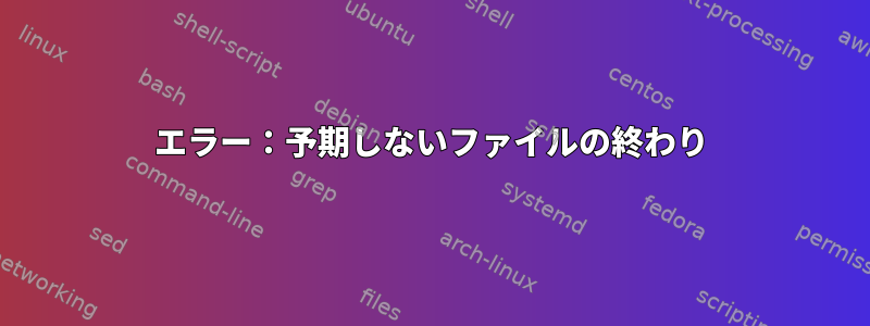 エラー：予期しないファイルの終わり