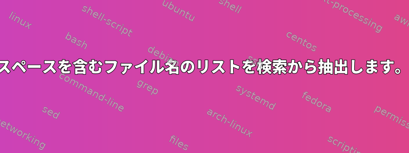 スペースを含むファイル名のリストを検索から抽出します。