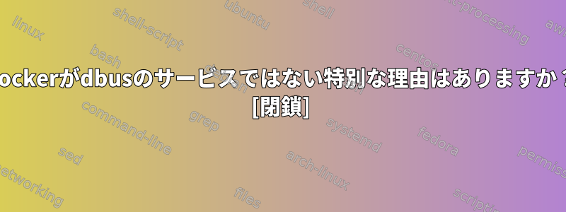 Dockerがdbusのサービスではない特別な理由はありますか？ [閉鎖]