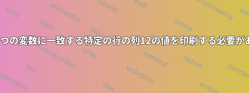 CSVファイルの2つの変数に一致する特定の行の列12の値を印刷する必要があります[閉じる]