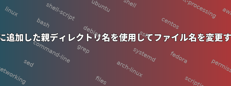 前に追加した親ディレクトリ名を使用してファイル名を変更する