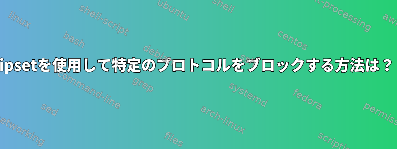 ipsetを使用して特定のプロトコルをブロックする方法は？