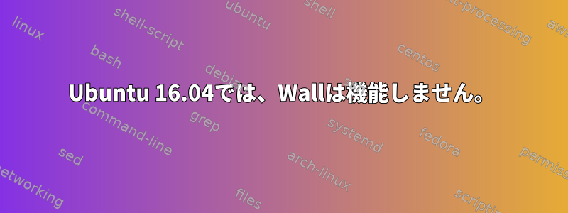 Ubuntu 16.04では、Wallは機能しません。