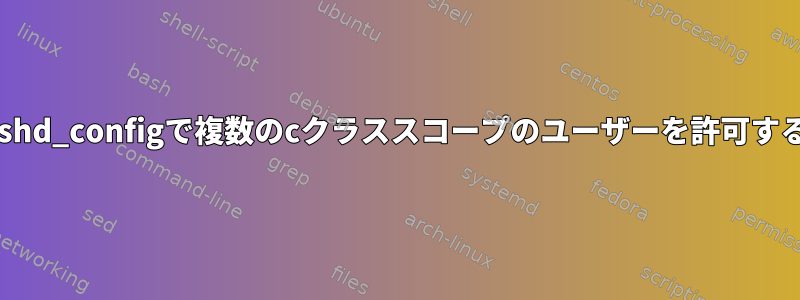 sshd_configで複数のcクラススコープのユーザーを許可する