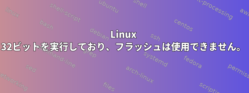 Linux 32ビットを実行しており、フラッシュは使用できません。