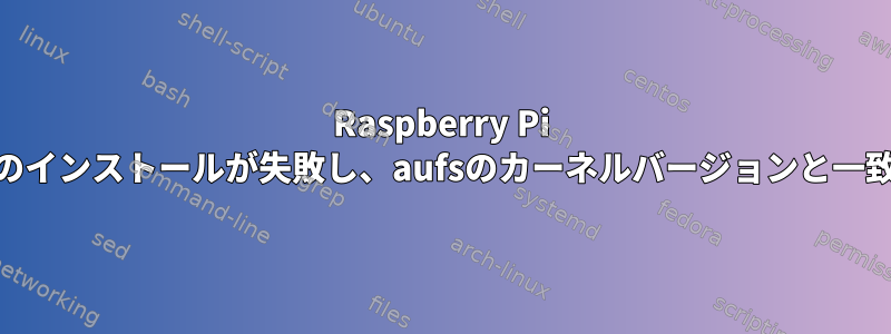 Raspberry Pi 3のDockerのインストールが失敗し、aufsのカーネルバージョンと一致しません。