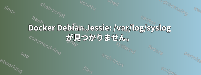 Docker Debian Jessie: /var/log/syslog が見つかりません。