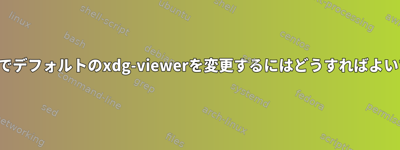 Chromeでデフォルトのxdg-viewerを変更するにはどうすればよいですか？