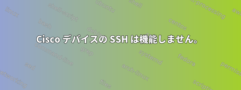 Cisco デバイスの SSH は機能しません。