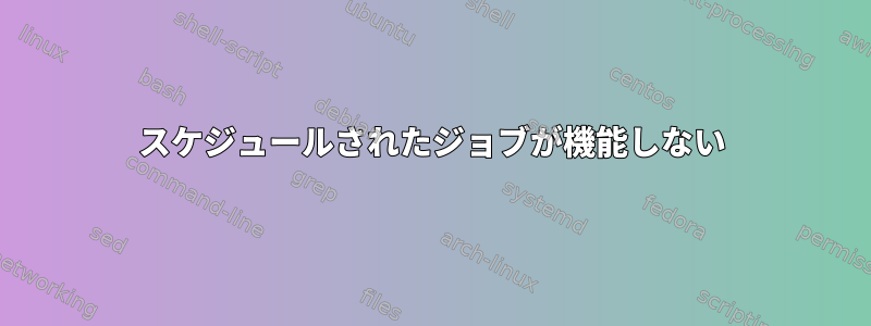 スケジュールされたジョブが機能しない