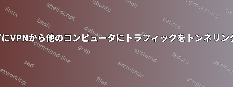 インターネットに接続せずにVPNから他のコンピュータにトラフィックをトンネリングすることはできません。