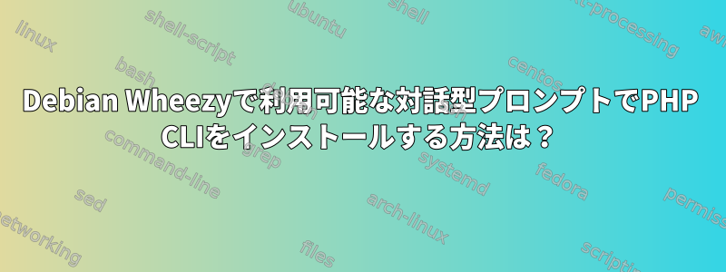 Debian Wheezyで利用可能な対話型プロンプトでPHP CLIをインストールする方法は？