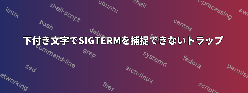 下付き文字でSIGTERMを捕捉できないトラップ