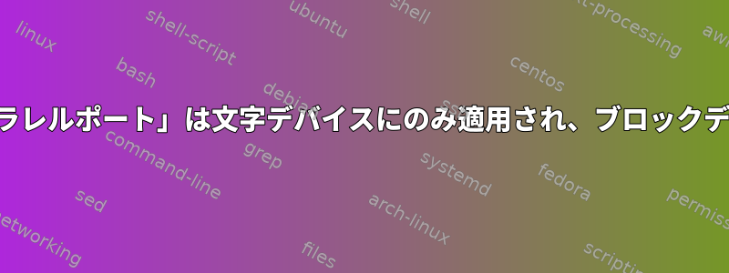 「シリアルポート」または「パラレルポート」は文字デバイスにのみ適用され、ブロックデバイスには適用されませんか？