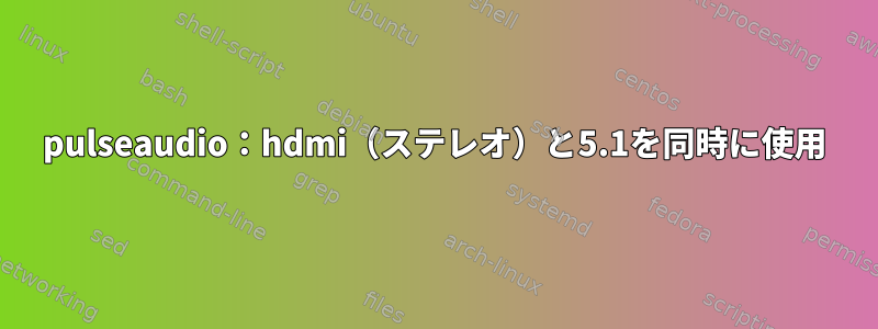 pulseaudio：hdmi（ステレオ）と5.1を同時に使用