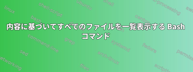 内容に基づいてすべてのファイルを一覧表示する Bash コマンド