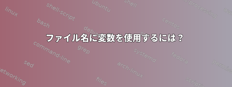 ファイル名に変数を使用するには？