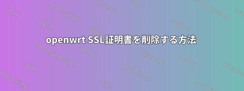 openwrt SSL証明書を削除する方法